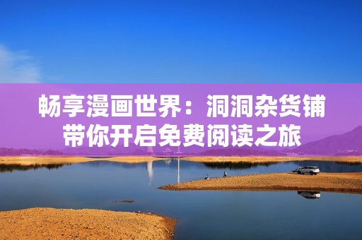 畅享漫画世界：洞洞杂货铺带你开启免费阅读之旅