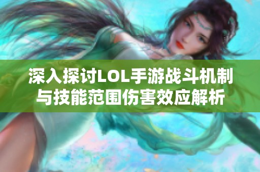 深入探讨LOL手游战斗机制与技能范围伤害效应解析