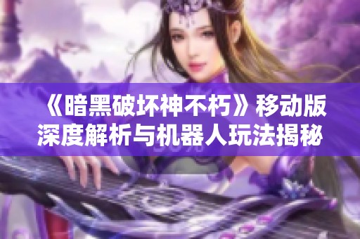 《暗黑破坏神不朽》移动版深度解析与机器人玩法揭秘