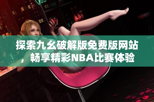 探索九幺破解版免费版网站，畅享精彩NBA比赛体验