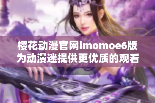 樱花动漫官网imomoe6版为动漫迷提供更优质的观看体验