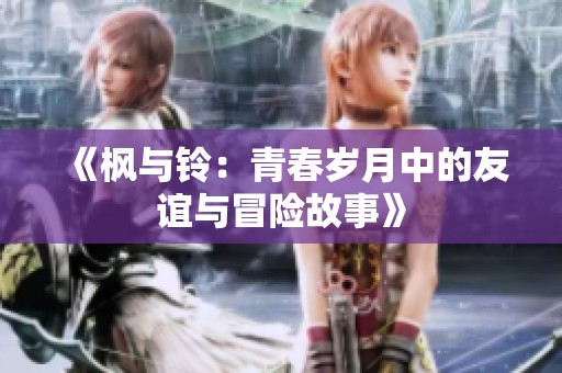 《枫与铃：青春岁月中的友谊与冒险故事》