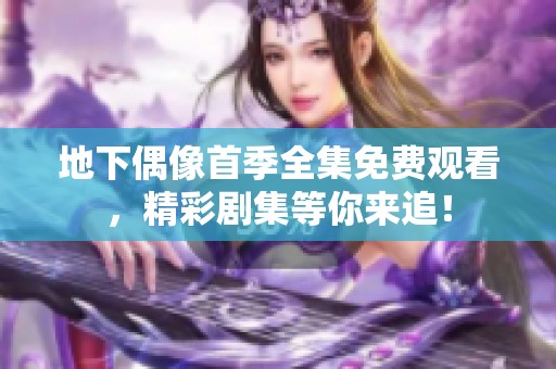 地下偶像首季全集免费观看，精彩剧集等你来追！