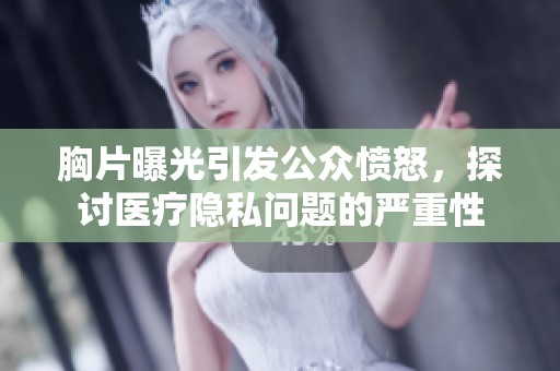 胸片曝光引发公众愤怒，探讨医疗隐私问题的严重性