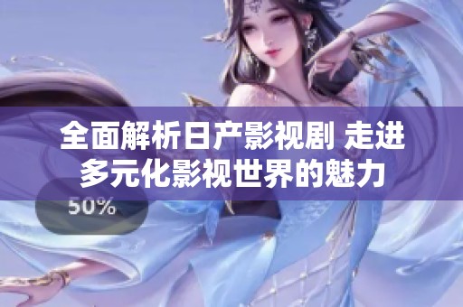 全面解析日产影视剧 走进多元化影视世界的魅力