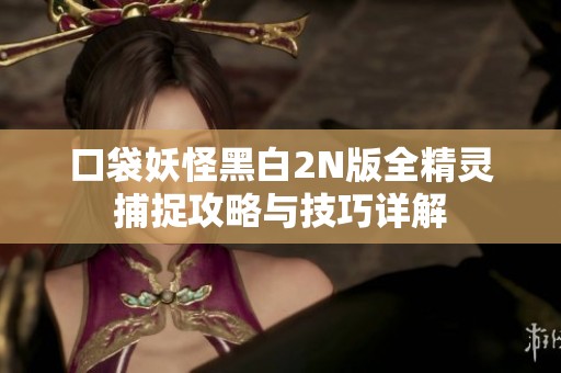 口袋妖怪黑白2N版全精灵捕捉攻略与技巧详解