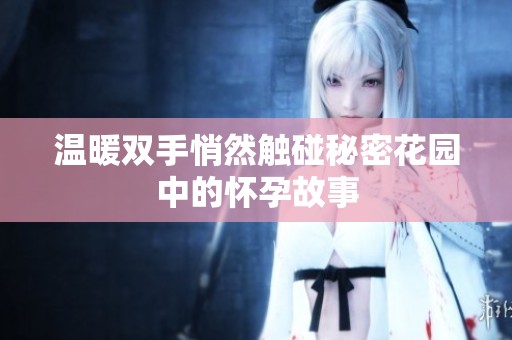 温暖双手悄然触碰秘密花园中的怀孕故事