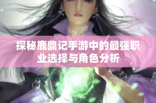 探秘鹿鼎记手游中的最强职业选择与角色分析