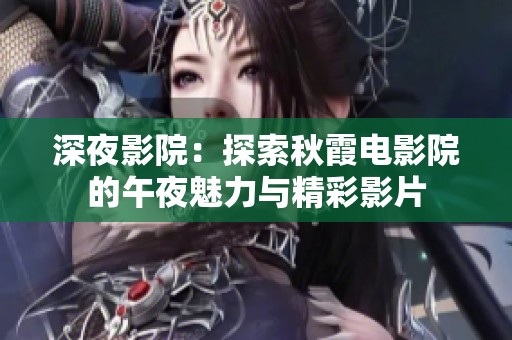 深夜影院：探索秋霞电影院的午夜魅力与精彩影片