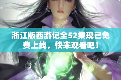 浙江版西游记全52集现已免费上线，快来观看吧！
