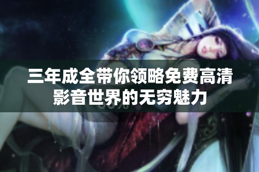 三年成全带你领略免费高清影音世界的无穷魅力