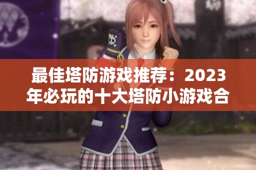 最佳塔防游戏推荐：2023年必玩的十大塔防小游戏合集