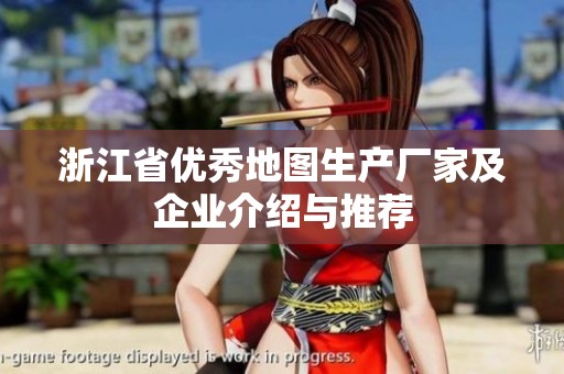浙江省优秀地图生产厂家及企业介绍与推荐