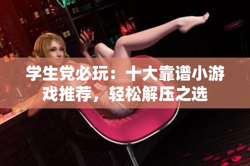 学生党必玩：十大靠谱小游戏推荐，轻松解压之选