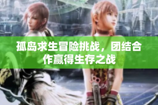 孤岛求生冒险挑战，团结合作赢得生存之战