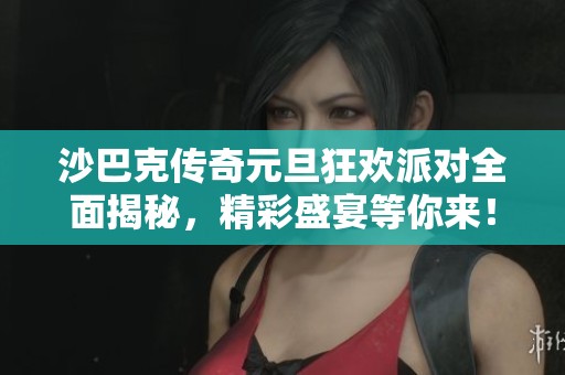 沙巴克传奇元旦狂欢派对全面揭秘，精彩盛宴等你来！