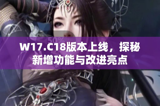 W17.C18版本上线，探秘新增功能与改进亮点