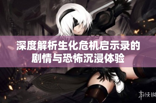 深度解析生化危机启示录的剧情与恐怖沉浸体验