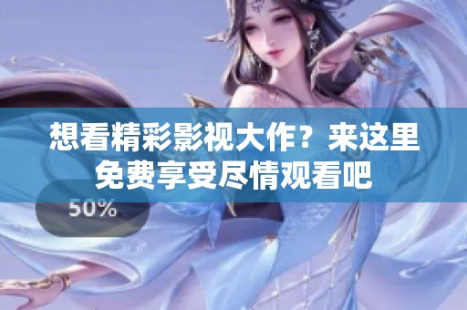 想看精彩影视大作？来这里免费享受尽情观看吧