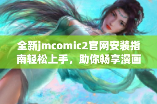 全新jmcomic2官网安装指南轻松上手，助你畅享漫画乐趣