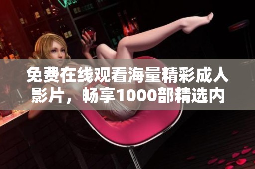 免费在线观看海量精彩成人影片，畅享1000部精选内容