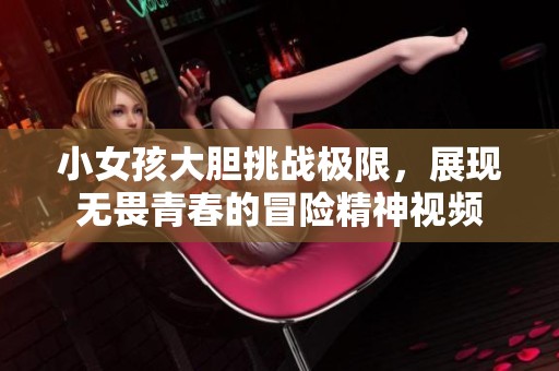 小女孩大胆挑战极限，展现无畏青春的冒险精神视频