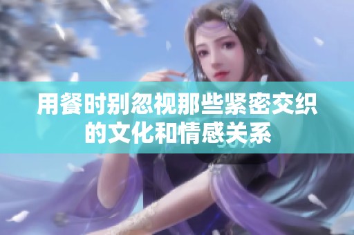 用餐时别忽视那些紧密交织的文化和情感关系