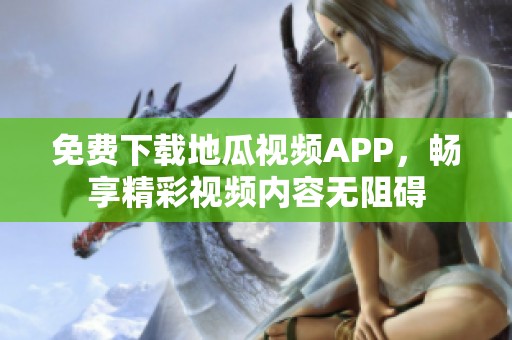 免费下载地瓜视频APP，畅享精彩视频内容无阻碍