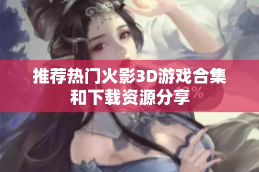 推荐热门火影3D游戏合集和下载资源分享