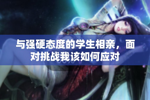 与强硬态度的学生相亲，面对挑战我该如何应对