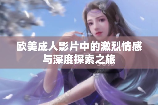 欧美成人影片中的激烈情感与深度探索之旅
