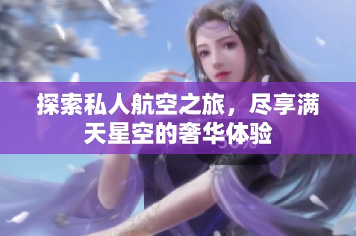 探索私人航空之旅，尽享满天星空的奢华体验