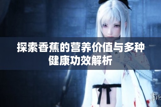 探索香蕉的营养价值与多种健康功效解析
