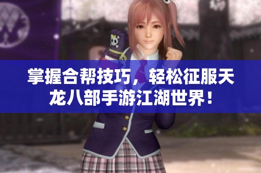 掌握合帮技巧，轻松征服天龙八部手游江湖世界！