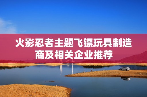 火影忍者主题飞镖玩具制造商及相关企业推荐