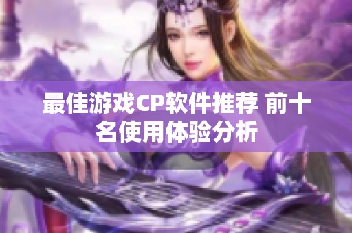 最佳游戏CP软件推荐 前十名使用体验分析
