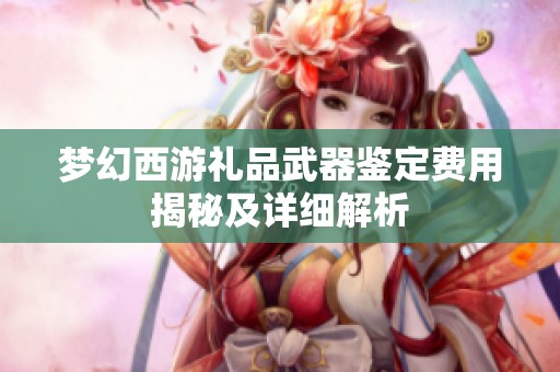 梦幻西游礼品武器鉴定费用揭秘及详细解析