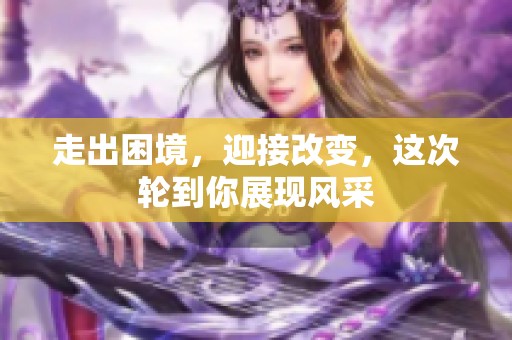 走出困境，迎接改变，这次轮到你展现风采