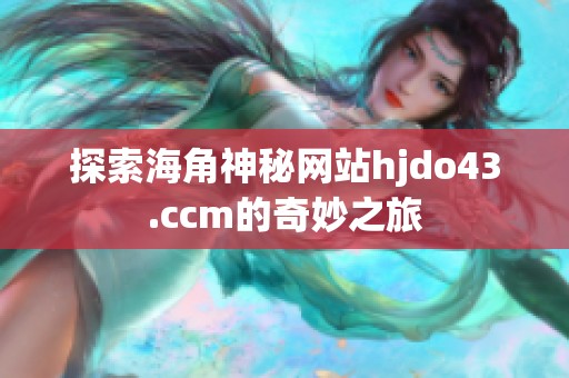 探索海角神秘网站hjdo43.ccm的奇妙之旅