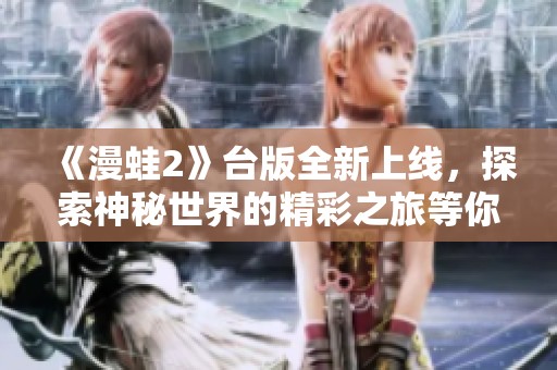 《漫蛙2》台版全新上线，探索神秘世界的精彩之旅等你来体验！