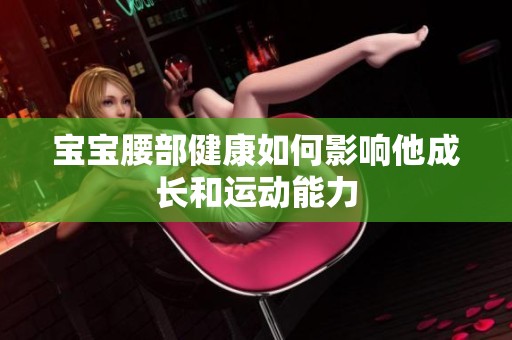 宝宝腰部健康如何影响他成长和运动能力