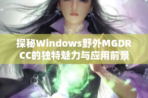 探秘Windows野外MGDRCC的独特魅力与应用前景