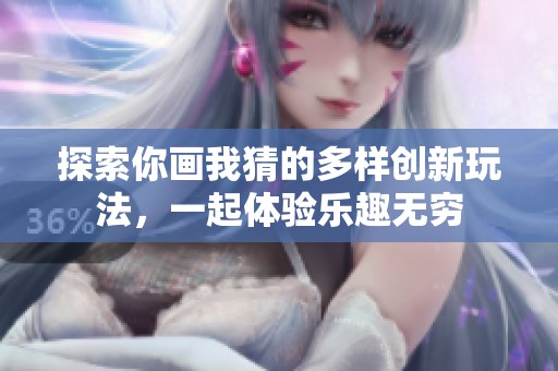 探索你画我猜的多样创新玩法，一起体验乐趣无穷