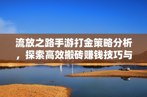 流放之路手游打金策略分析，探索高效搬砖赚钱技巧与思路