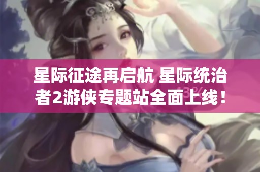星际征途再启航 星际统治者2游侠专题站全面上线！
