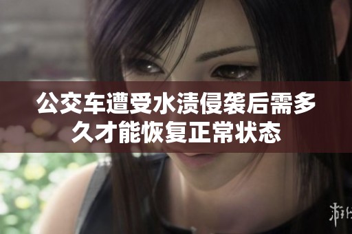 公交车遭受水渍侵袭后需多久才能恢复正常状态