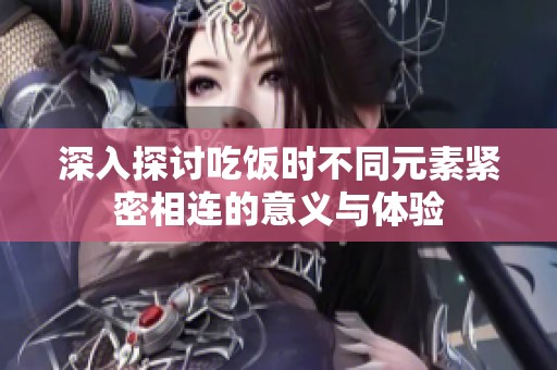 深入探讨吃饭时不同元素紧密相连的意义与体验