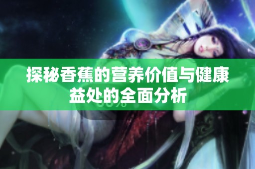 探秘香蕉的营养价值与健康益处的全面分析