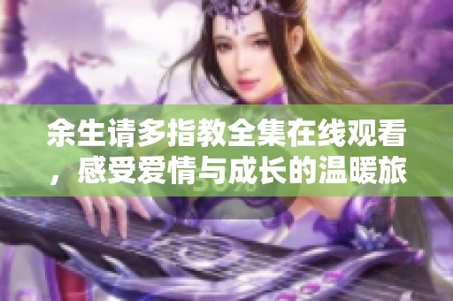 余生请多指教全集在线观看，感受爱情与成长的温暖旅程