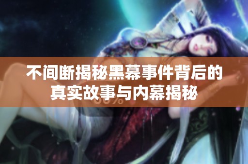 不间断揭秘黑幕事件背后的真实故事与内幕揭秘